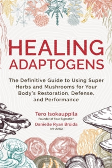 Healing Adaptogens: The Definitive Guide to Using Super Herbs and Mushrooms for Your Body's Restoration, Defense, and Performance - Tero Isokauppila; Danielle Ryan Broida, RH (Hardback) 27-09-2022 