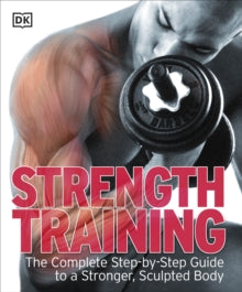 Strength Training: The Complete Step-by-Step Guide to a Stronger, Sculpted Body - DK (Paperback) 01-12-2009 