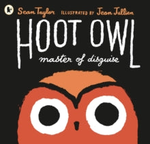 Hoot Owl, Master of Disguise - Sean Taylor; Jean Jullien (Paperback) 03-03-2016 Winner of Charlotte Zolotow Award Honor Book 2016 (United States) and Hampshire Book Award 2016 (UK).