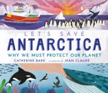 Let's Save ...  Let's Save Antarctica: Why we must protect our planet - Catherine Barr; Jean Claude (Hardback) 02-09-2021 