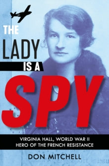 The Lady is a Spy: Virginia Hall, World War II's Most Dangerous Secret Agent - Don Mitchell (Paperback) 07-03-2019 