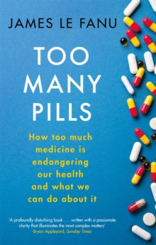 Too Many Pills: How Too Much Medicine is Endangering Our Health and What We Can Do About It - James Le Fanu (Paperback) 06-01-2022 Short-listed for BMA Medical Book Awards Popular medicine category 2019 (UK).