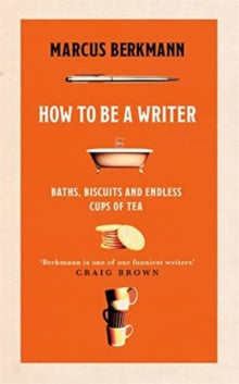 How to Be a Writer: Baths, Biscuits and Endless Cups of Tea - Marcus Berkmann (Hardback) 07-06-2022 