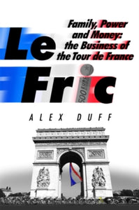 Le Fric: Family, Power and Money: The Business of the Tour de France - Alex Duff (Hardback) 09-06-2022 