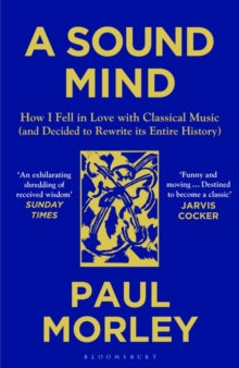 A Sound Mind: How I Fell in Love with Classical Music (and Decided to Rewrite its Entire History) - Paul Morley (Paperback) 14-10-2021 