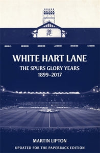 White Hart Lane: The Spurs Glory Years 1899-2017 - Martin Lipton (Chief Football Writer) (Paperback) 23-08-2018 Long-listed for British Sports Book Awards 2018 (UK).