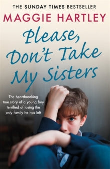 A Maggie Hartley Foster Carer Story  Please Don't Take My Sisters: The heartbreaking true story of a young boy terrified of losing the only family he has left - Maggie Hartley (Paperback) 08-08-2019 