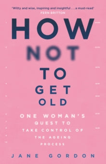 How Not To Get Old: One Woman's Quest to Take Control of the Ageing Process - Jane Gordon (Paperback) 12-05-2022 