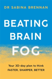 Beating Brain Fog: Your 30-Day Plan to Think Faster, Sharper, Better - Dr Sabina Brennan (Paperback) 04-03-2021 