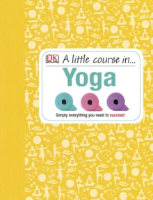 A Little Course in Yoga: Simply Everything You Need to Succeed - DK (Hardback) 17-01-2013 