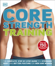 Core Strength Training: The Complete Step-by-Step Guide to a Stronger Body and Better Posture for Men and Women - DK (Paperback) 17-01-2013 