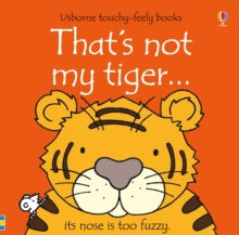 THAT'S NOT MY (R)  That's not my tiger... - Fiona Watt; Fiona Watt; Fiona Watt; Fiona Watt; Fiona Watt; Fiona Watt; Rachel Wells (Board book) 25-06-2010 Short-listed for Booktrust Best Books for Babies 2010.