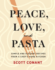 Peace, Love, and Pasta: Simple and Elegant Recipes from a Chef's Home Kitchen - Scott Conant (Hardback) 14-10-2021 