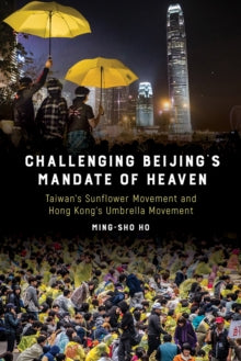 Challenging Beijing's Mandate of Heaven: Taiwan's Sunflower Movement and Hong Kong's Umbrella Movement - Ming-sho Ho (Paperback) 25-01-2019 