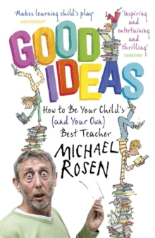 Good Ideas: How to Be Your Child's (and Your Own) Best Teacher - Michael Rosen (Paperback) 13-08-2015 
