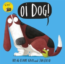 Oi Frog and Friends  Oi Dog! - Jim Field; Kes Gray; Claire Gray (Paperback) 06-10-2016 Short-listed for Sainsbury's Children's Book Awards: Picture Book 2016.