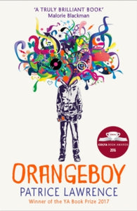 Orangeboy - Patrice Lawrence (Paperback) 02-06-2016 Winner of Waterstones Children's Book Prize: Older Fiction 2017. Short-listed for "The Bookseller" YA Book Prize 2017 and Costa Children's Book Award 2016.