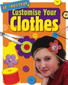 Be Creative  Be Creative: Customise Your Clothes - Anna Claybourne (Paperback) 10-12-2015 