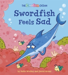 The Emotion Ocean  The Emotion Ocean: Swordfish Feels Sad - Katie Woolley; David Arumi (Hardback) 12-08-2021 