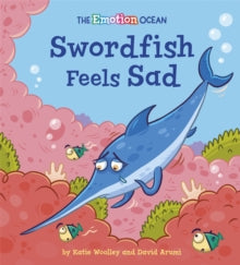 The Emotion Ocean  The Emotion Ocean: Swordfish Feels Sad - Katie Woolley; David Arumi (Paperback) 10-02-2022 