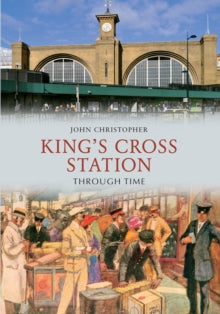Through Time  Kings Cross Station Through Time - John Christopher (Paperback) 15-07-2012 
