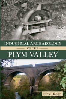 Industrial Archaeology of the Plym Valley - Ernie Hoblyn (Paperback) 15-07-2013 