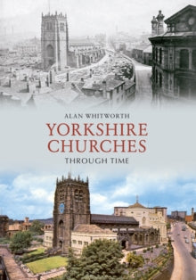 Through Time  Yorkshire Churches Through Time - Alan Whitworth (Paperback) 15-11-2011 
