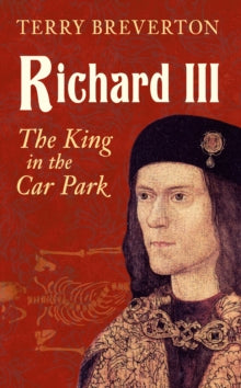 Richard III: The King in the Car Park - Terry Breverton (Paperback) 15-02-2015 