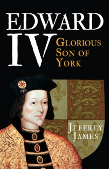 Edward IV: Glorious Son of York - Jeffrey James (Paperback) 19-05-2016 