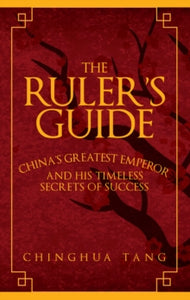 The Ruler's Guide: China's Greatest Emperor and His Timeless Secrets of Success - Chinghua Tang (Hardback) 15-02-2017 