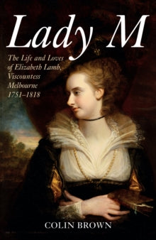 Lady M: The Life and Loves of Elizabeth Lamb, Viscountess Melbourne 1751-1818 - Colin Brown (Paperback) 15-03-2019 