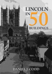 In 50 Buildings  Lincoln in 50 Buildings - Daniel J. Codd (Paperback) 15-03-2020 