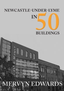 In 50 Buildings  Newcastle-under-Lyme in 50 Buildings - Mervyn Edwards (Paperback) 15-10-2019 