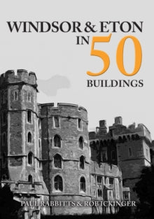 In 50 Buildings  Windsor & Eton in 50 Buildings - Paul Rabbitts; Rob Ickinger (Paperback) 15-11-2019 