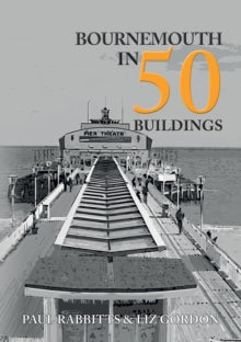 In 50 Buildings  Bournemouth in 50 Buildings - Paul Rabbitts; Liz Gordon (Paperback) 15-11-2020 