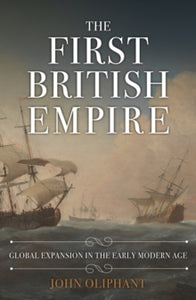 The First British Empire: Global Expansion in the Early Modern Age - John Oliphant (Hardback) 15-10-2023 