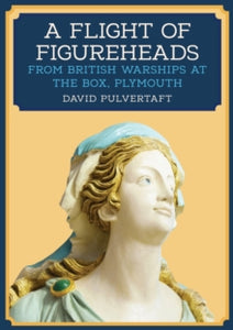 A Flight of Figureheads: From British Warships at The Box, Plymouth - David Pulvertaft (Paperback) 15-04-2020 