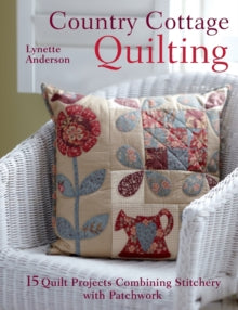 Country Cottage Quilting: 15 Quilt Projects Combining Stitchery and Patchwork - Lynette Anderson (Paperback) 21-03-2012 