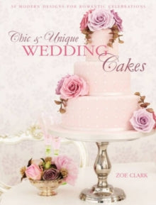 Chic & Unique Wedding Cakes: 30 Modern Cake Designs and Inspirations - Zoe Clark (Paperback) 10-10-2014 