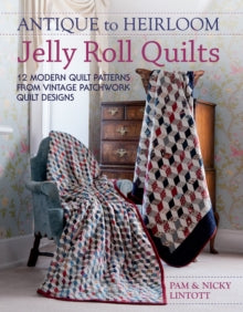 Antique to Heirloom Jelly Roll Quilts: 12 Modern Quilt Patterns from Vintage Patchwork Quilt Designs - Pam and Nicky Lintott (Paperback) 07-08-2012 