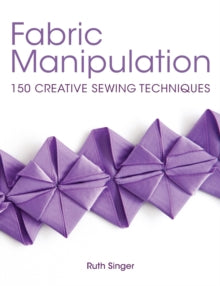 Fabric Manipulation: 150 Creative Sewing Techniques - Ruth Singer (Paperback) 28-06-2013 