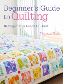 Beginner's Guide to Quilting: 16 Projects to Learn to Quilt - Elizabeth Betts (Paperback) 28-06-2013 