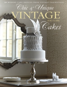 Chic & Unique Vintage Cakes: 30 modern cake designs from vintage inspirations - Zoe Clark (Hardback) 30-08-2013 