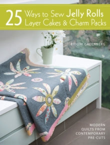 25 Ways to Sew Jelly Rolls, Layer Cakes and Charm Packs: Modern quilt projects from contemporary pre-cuts - Brioni Greenberg (Paperback) 27-09-2013 