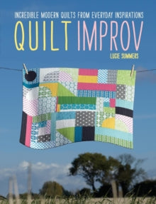 Quilt Improv: Incredible quilts from everyday inspirations - Lucie Summers (Paperback) 27-09-2013 