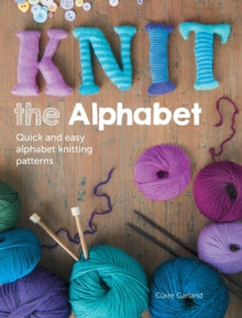 Knit the Alphabet: Quick and easy alphabet knitting patterns - Claire Garland (Paperback) 28-03-2014 