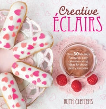 Creative Eclairs: Over 30 fabulous flavours and easy cake-decorating ideas for choux pastry creations - Ruth Clemens (Paperback) 25-04-2014 