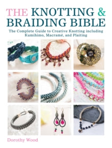 The Knotting & Braiding Bible: A complete creative guide to making knotted jewellery - Dorothy Wood (Book) 08-08-2014 