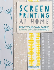 Screen Printing at Home: Print your own fabric to make simple sewn projects - Karen Lewis (Paperback) 25-07-2014 