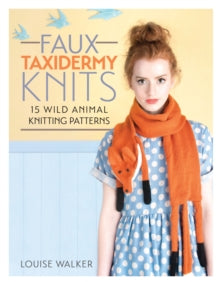 Faux Taxidermy Knits: 15 wild animal knitting patterns - Louise Walker (Paperback) 08-09-2014 